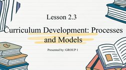 Curriculum Development: Processes 
and Models
Lesson 2.3
Presented by: GROUP 1

