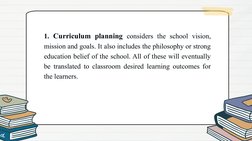1. Curriculum planning considers the school vision, 
mission and goals. It also includes the philosophy or strong 
education