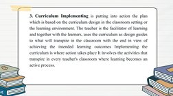 3. Curriculum Implementing is putting into action the plan 
which is based on the curriculum design in the classroom setting