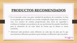 PRODUCTOS RECOMENDADOS
• En el mercado existe una gran variedad de productos de cosmética. La lista
es tan grande que a menud