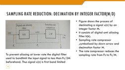 SAMPLING RATE REDUCTION: DECIMATION BY INTEGER FACTOR(M/D)
4
• Figure shows the process of 
decimating a signal x(n) by an 
i