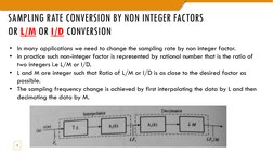 SAMPLING RATE CONVERSION BY NON INTEGER FACTORS
OR L/M OR I/D CONVERSION
8
• In many applications we need to change the sampl
