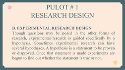 PULOT # 1
RESEARCH DESIGN
B. EXPERIMENTAL RESEARCH DESIGN
Though questions may be posed in the other forms of 
research, expe