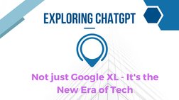 EXPLORING CHATGPT
Not just Google XL - It's the
New Era of Tech
