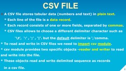 8CSV FILE
A CSV file stores tabular data (numbers and text) in plain text.
* Each line of the file is a data record.
* Each