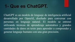 1- Que es ChatGPT.
ChatGPT es un modelo de lenguaje de inteligencia artificial 
desarrollado por OpenAI, diseñado para conver