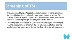 • The American Thyroid Association recommends routine screening 
for thyroid disorders in all adults by measurement of serum