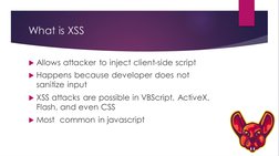 What is XSS
Allows attacker to inject client-side script
Happens because developer does not
sanitize input
XSS attacks are