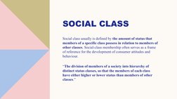 SOCIAL CLASS 
Social class usually is defined by the amount of status that 
members of a specific class possess in relation t