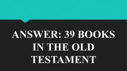 ANSWER: 39 BOOKS 
IN THE OLD 
TESTAMENT
