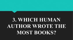 3. WHICH HUMAN 
AUTHOR WROTE THE 
MOST BOOKS?
