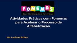 Atividades Práticas com Fonemas 
para Acelerar o Processo de 
Alfabetização
Ma Luciana Brites
