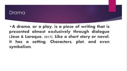 Drama
•A drama, or a play, is a piece of writing that is 
presented almost exclusively through dialogue 
(Jose & Laroque, 201