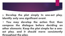 2. Develop the plot simply In one-act play, 
identify only one significant event.
• You may develop the action first, then 
c