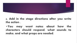 6. Add in the stage directions after you write 
the action .
•You 
may 
wont 
notes 
about 
how 
the 
characters should respo