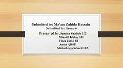 Submitted to: Ma’am Zahida Hussain 
Submitted by: Group 6
    
Presented by:Samina Shabbir 112
                      Minahil