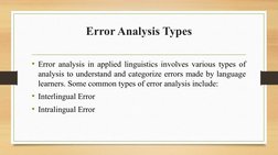 Error Analysis Types
• Error analysis in applied linguistics involves various types of 
analysis to understand and categorize