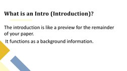 What is an Intro (Introduction)? 
The introduction is like a preview for the remainder 
of your paper.
It functions as a back