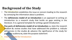 Background of the Study
•
The introduction establishes the issue or concern leading to the research
by conveying the informat