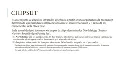 CHIPSET
 Es un conjunto de circuitos integrados diseñados a partir de una arquitectura de procesador 
determinada que permite