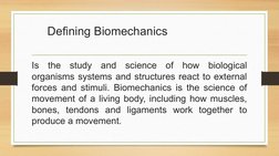 Defining Biomechanics
Is the study and science of how biological 
organisms systems and structures react to external 
forces