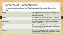 Elements of Biomechanics
Motion
The movement of the body or an object across 
space. Speed and acceleration are major 
elemen