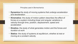 Principles used in Biomechanics 
• Dynamics-the study of moving systems that undergo acceleration 
and deceleration 
• Kinema