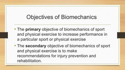 Objectives of Biomechanics 
• The primary objective of biomechanics of sport 
and physical exercise to increase performance i