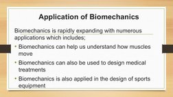 Application of Biomechanics
Biomechanics is rapidly expanding with numerous 
applications which includes; 
• Biomechanics can