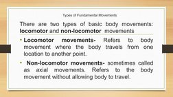 Types of Fundamental Movements 
There are two types of basic body movements: 
locomotor and non-locomotor  movements
• Locomo