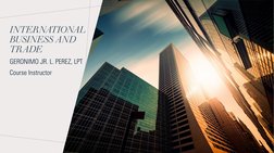 INTERNATIONAL 
BUSINESS AND 
TRADE 
GERONIMO JR. L. PEREZ, LPT
Course Instructor
