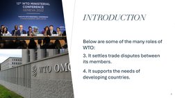 INTRODUCTION
Below are some of the many roles of 
WTO: 
3. It settles trade disputes between 
its members. 
4. It supports th