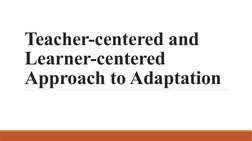 Teacher-centered and 
Learner-centered 
Approach to Adaptation
