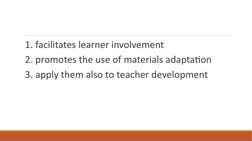 1. facilitates learner involvement 
 2. promotes the use of materials adaptation 
 3. apply them also to teacher development