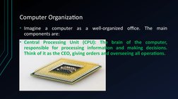 Computer Organization
• Imagine a computer as a well-organized office. The main 
components are:
• Central Processing Unit (C