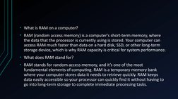 • What is RAM on a computer?
• RAM (random access memory) is a computer's short-term memory, where 
the data that the process