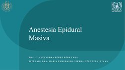 Anestesia Epidural 
Masiva 
D R A .  C .  A L E J A N D R A  P É R E Z  P É R E Z  R 1 A
T I T U L A R :  D R A .  M A R Í A