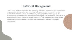 Historical Background
TBLT  was first developed in the 1980s by N Prabhu, a teacher and researcher 
in Bangalore, South India