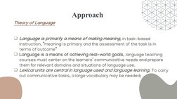 Approach 
Theory of Language
Language is primarily a means of making meaning, in task-based 
instruction, “meaning is primar