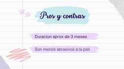 Duracion aprox de 3 meses
Son menos abrasivos a la piel
Pros y contras
Pros y contras
