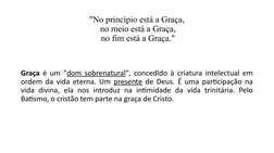 "No princípio está a Graça,
 no meio está a Graça,
 no fim está a Graça."
Graça é um "dom sobrenatural", concedido à criatura