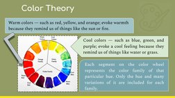 Cool colors — such as blue, green, and 
purple; evoke a cool feeling because they 
remind us of things like water or grass.
C