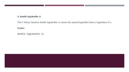 4. double log(double x)
The C library function double log(double x) returns the natural logarithm (base-e logarithm) of x. 
S
