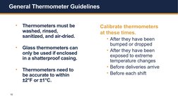 10
General Thermometer Guidelines 
•
Thermometers must be 
washed, rinsed, 
sanitized, and air-dried. 
•
Glass thermometers c
