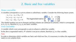 2. Basic and free variables 
Basic variable:
A variables corresponds to a pivot column is called basic variable. Consider the