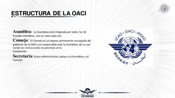 ESTRUCTURA DE LA OACI
9
Asamblea: La Asamblea está integrada por todos los 36 
Estados miembros, con un voto cada uno.
Consej