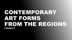 CONTEMPORARY 
ART FORMS
FROM THE REGIONS
Lesson 5
