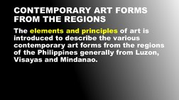 CONTEMPORARY ART FORMS
FROM THE REGIONS
The elements and principles of art is 
introduced to describe the various 
contempora
