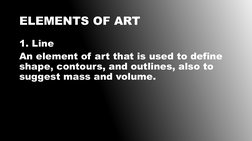 ELEMENTS OF ART
1. Line
An element of art that is used to define 
shape, contours, and outlines, also to 
suggest mass and vo