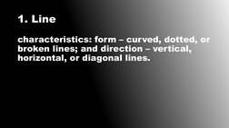 1. Line
characteristics: form – curved, dotted, or 
broken lines; and direction – vertical, 
horizontal, or diagonal lines.
